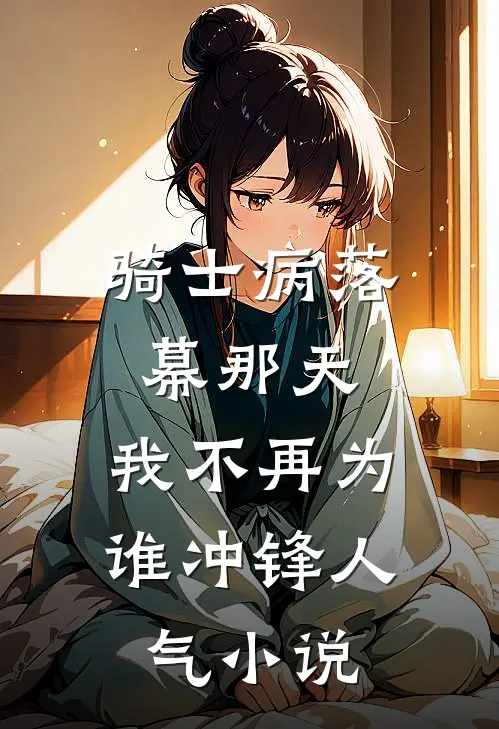 骑士病落幕那天，我不再为谁冲锋人气小说