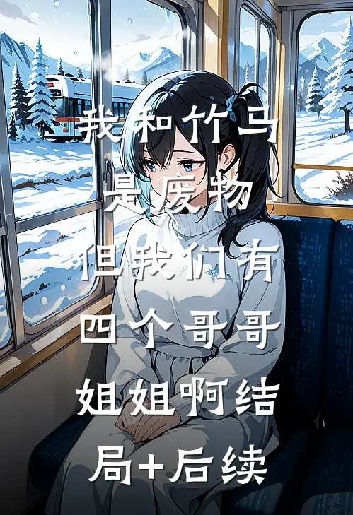 我和竹马是废物，但我们有四个哥哥姐姐啊结局+后续