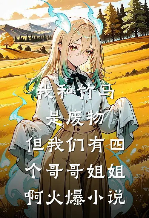 我和竹马是废物，但我们有四个哥哥姐姐啊火爆小说
