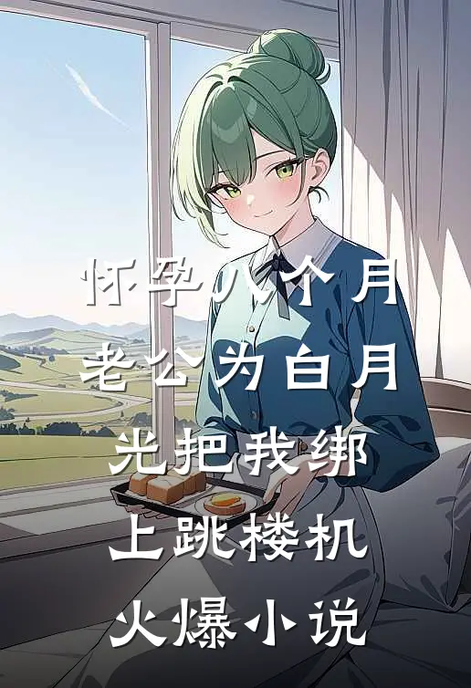 怀孕八个月，老公为白月光把我绑上跳楼机火爆小说