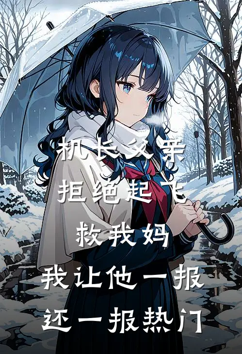 机长父亲拒绝起飞救我妈，我让他一报还一报热门