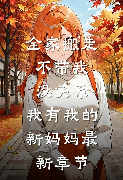 全家搬走不带我，没关系，我有我的新妈妈最新章节