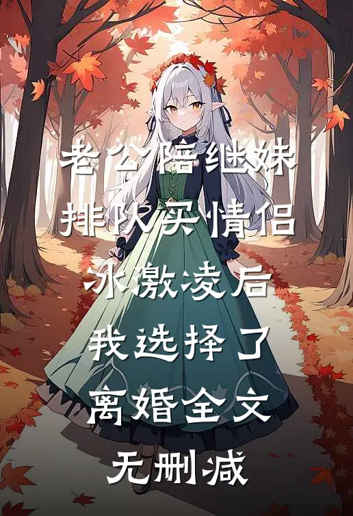 老公陪继妹排队买情侣冰激凌后，我选择了离婚全文无删减