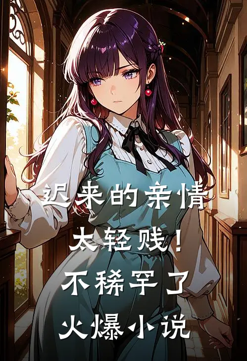 迟来的亲情太轻贱！不稀罕了火爆小说