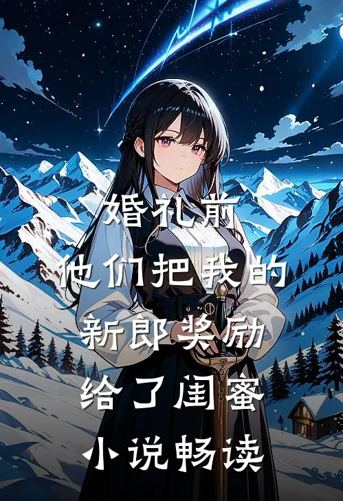 婚礼前，他们把我的新郎奖励给了闺蜜小说畅读
