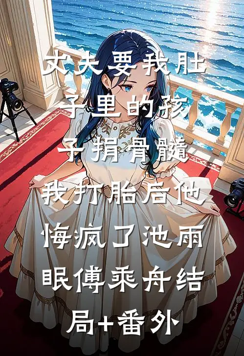 丈夫要我肚子里的孩子捐骨髓，我打胎后他悔疯了池雨眠傅乘舟结局+番外
