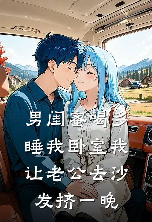 男闺蜜喝多睡我卧室我让老公去沙发挤一晚