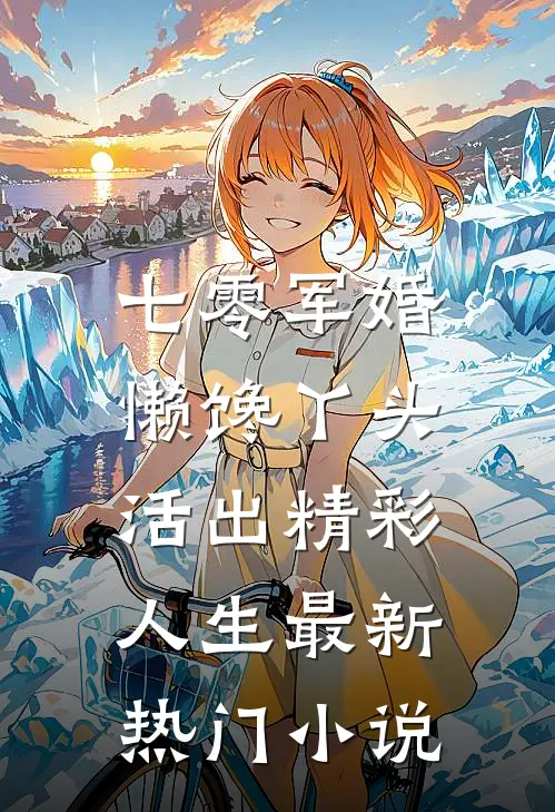 七零军婚，懒馋丫头活出精彩人生最新热门小说