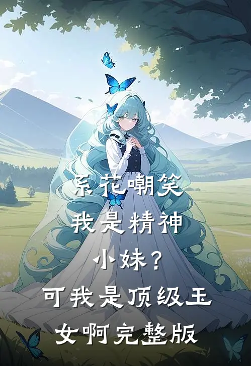系花嘲笑我是精神小妹？可我是顶级玉女啊完整版