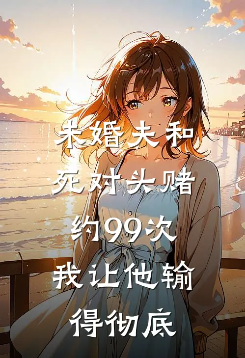 未婚夫和死对头赌约99次，我让他输得彻底