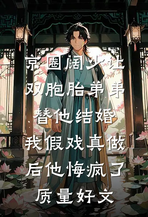 京圈阔少让双胞胎弟弟替他结婚，我假戏真做后他悔疯了质量好文