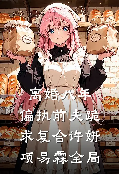 离婚八年，偏执前夫跪求复合许妍项易霖全局