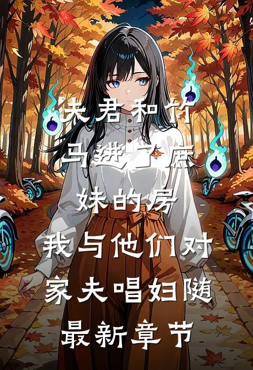 夫君和竹马进了庶妹的房，我与他们对家夫唱妇随最新章节