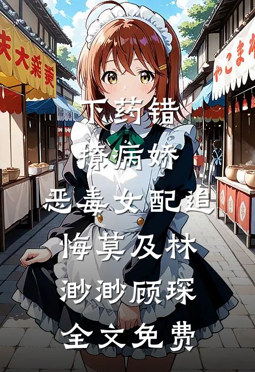 下药错撩病娇，恶毒女配追悔莫及林渺渺顾琛全文免费