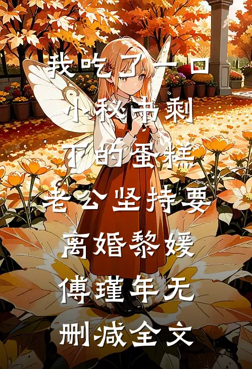 我吃了一口小秘书剩下的蛋糕，老公坚持要离婚黎媛傅瑾年无删减全文