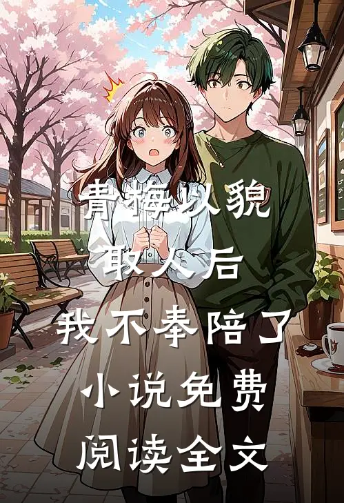 青梅以貌取人后，我不奉陪了小说免费阅读全文