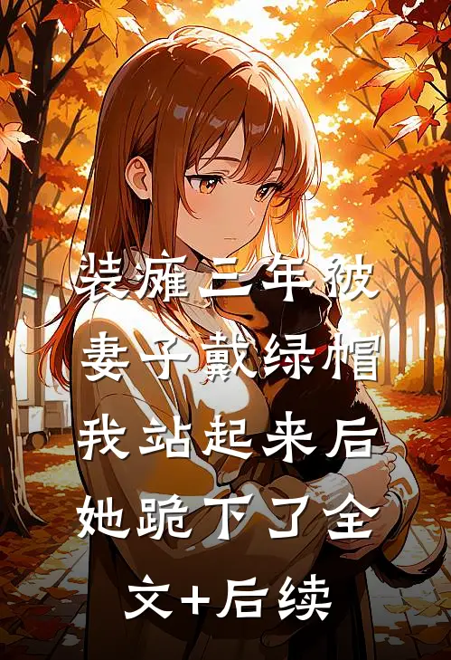 装瘫三年被妻子戴绿帽，我站起来后她跪下了全文+后续
