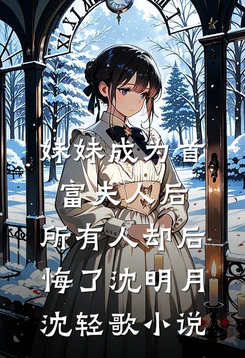妹妹成为首富夫人后，所有人却后悔了沈明月沈轻歌小说