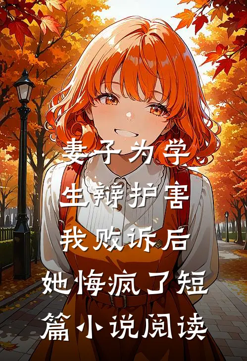妻子为学生辩护害我败诉后，她悔疯了短篇小说阅读