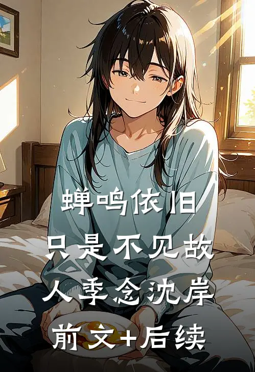 蝉鸣依旧，只是不见故人季念沈岸前文+后续