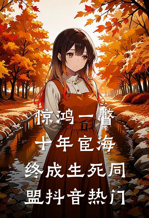 惊鸿一瞥：十年宦海，终成生死同盟抖音热门