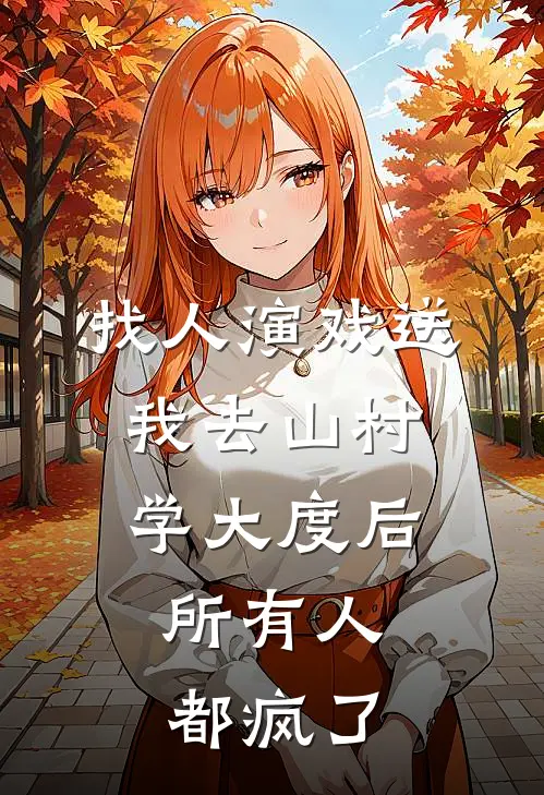 找人演戏送我去山村学大度后，所有人都疯了