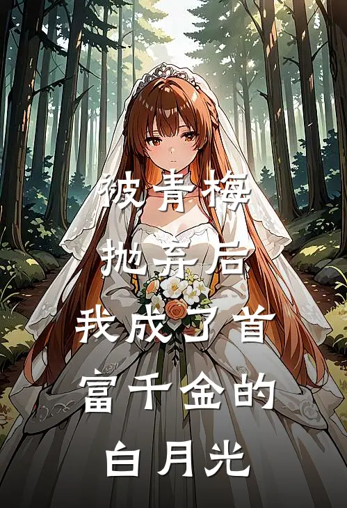 被青梅抛弃后，我成了首富千金的白月光