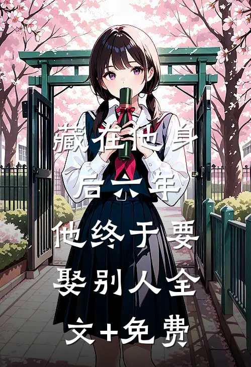 藏在他身后六年，他终于要娶别人全文+免费
