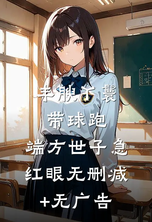 丰腴丫鬟带球跑，端方世子急红眼无删减+无广告