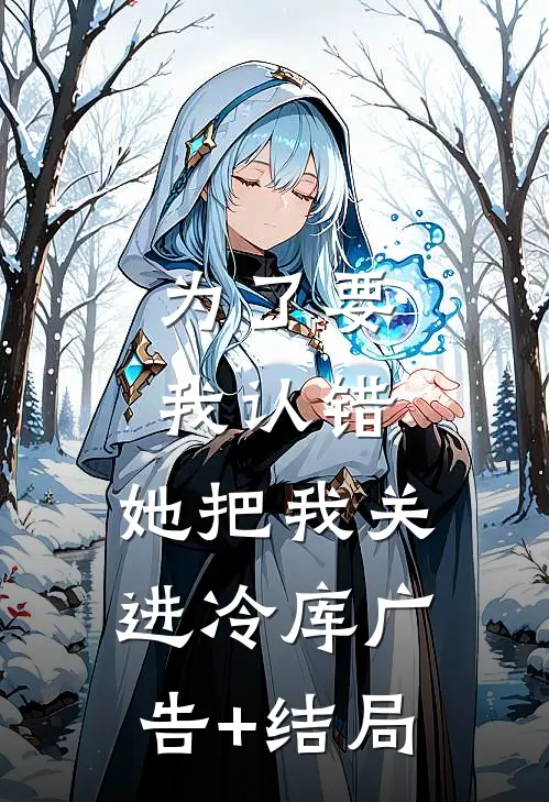 为了要我认错，她把我关进冷库广告+结局