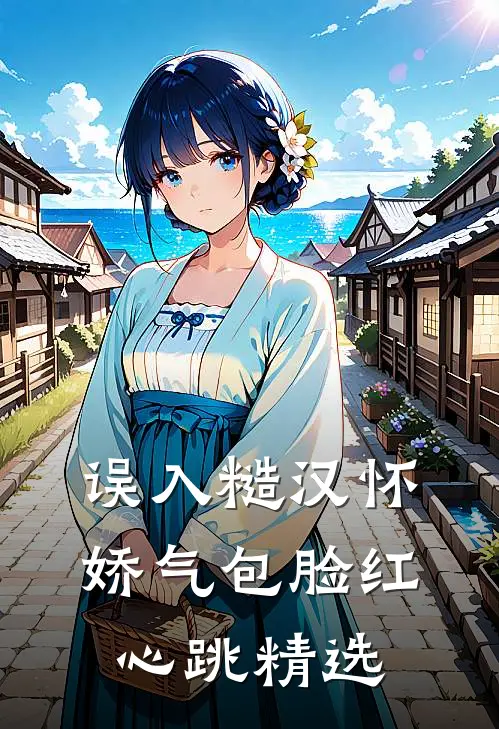 误入糙汉怀，娇气包脸红心跳精选