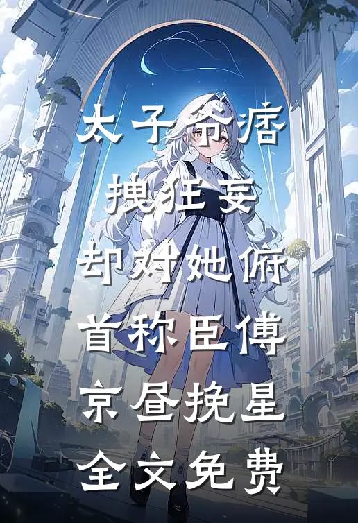 太子爷痞拽狂妄，却对她俯首称臣傅京昼挽星全文免费