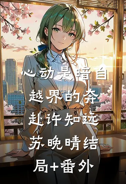 心动是暗自越界的奔赴许知远苏晚晴结局+番外