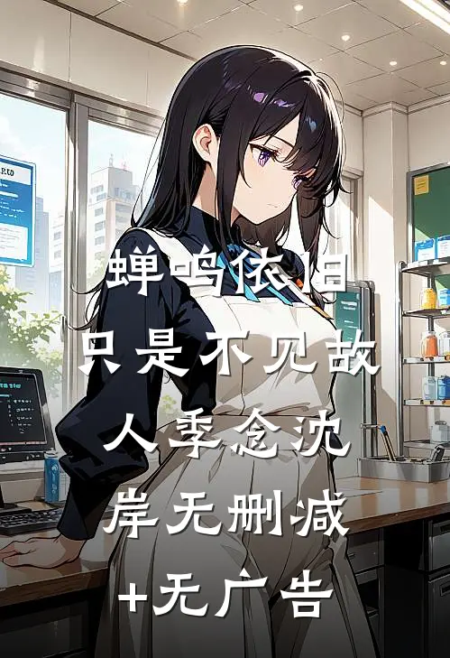 蝉鸣依旧，只是不见故人季念沈岸无删减+无广告