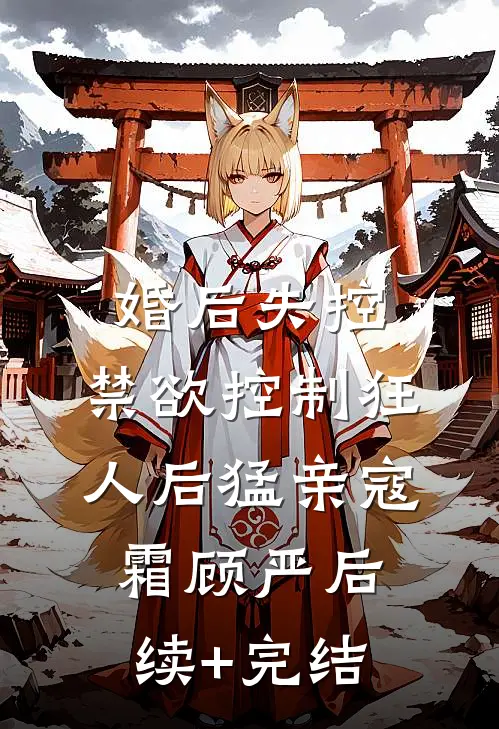 婚后失控：禁欲控制狂人后猛亲寇霜顾严后续+完结