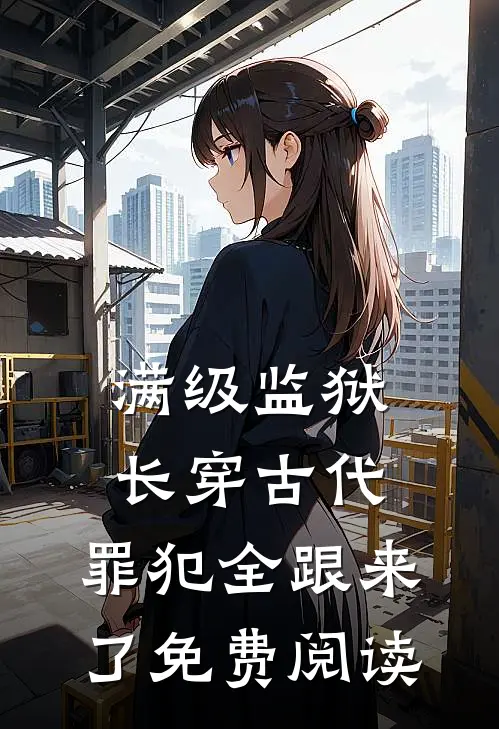 满级监狱长穿古代，罪犯全跟来了免费阅读