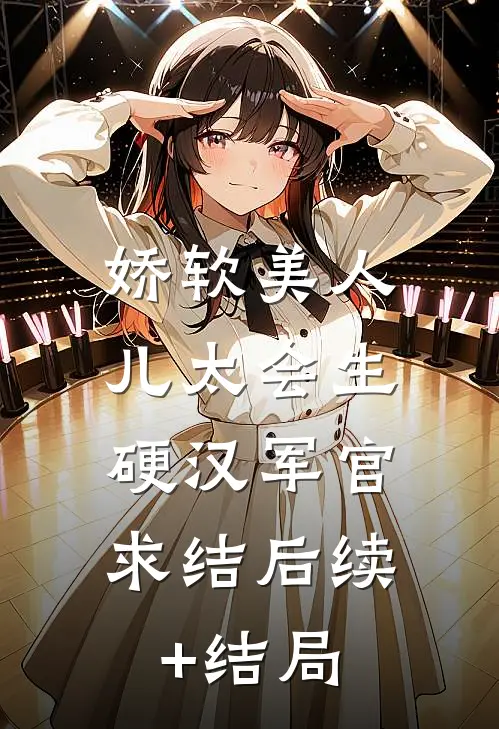 娇软美人儿太会生，硬汉军官求结后续+结局