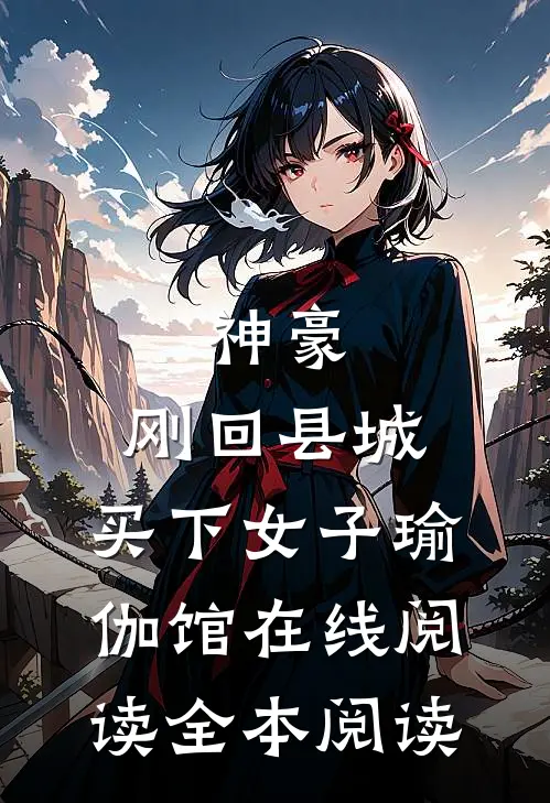 神豪：刚回县城，买下女子瑜伽馆在线阅读全本阅读
