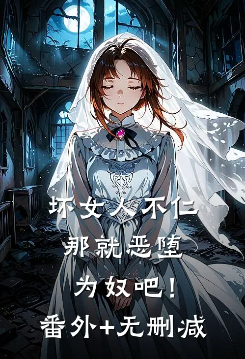 坏女人不仁，那就恶堕为奴吧！番外+无删减