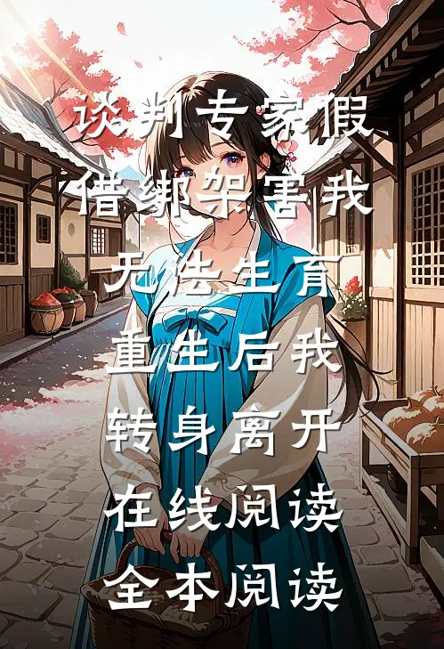 谈判专家假借绑架害我无法生育，重生后我转身离开在线阅读全本阅读