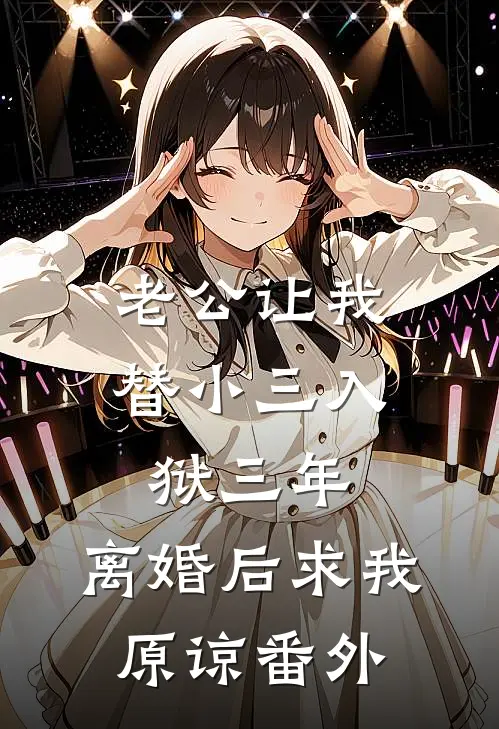 老公让我替小三入狱三年，离婚后求我原谅番外