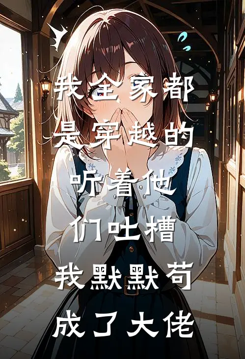 我全家都是穿越的，听着他们吐槽，我默默苟成了大佬