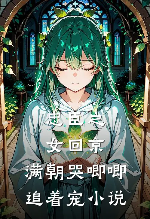 忠臣之女回京，满朝哭唧唧追着宠小说