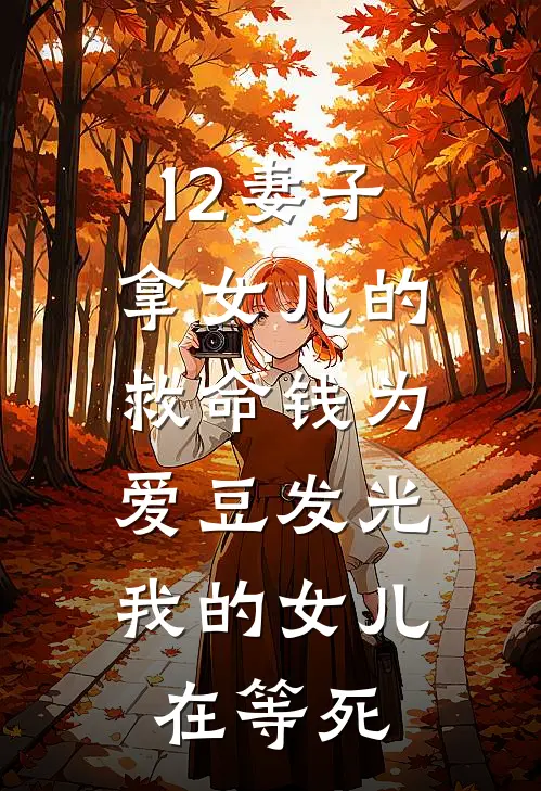 12妻子拿女儿的救命钱为爱豆发光，我的女儿在等死
