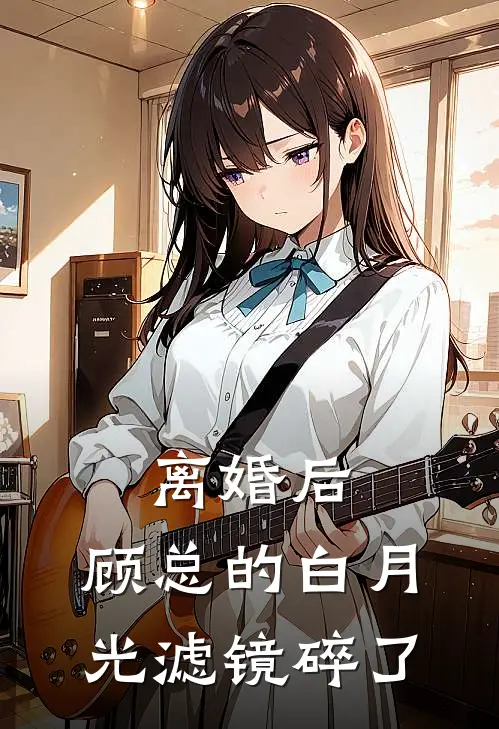 离婚后，顾总的白月光滤镜碎了