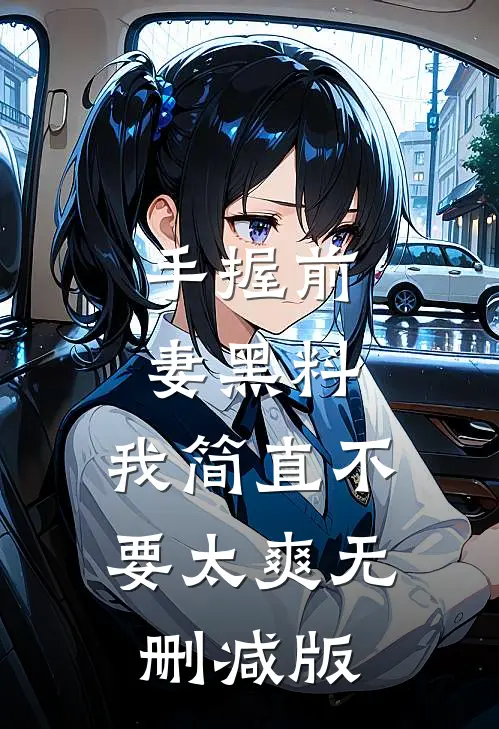 手握前妻黑料，我简直不要太爽无删减版