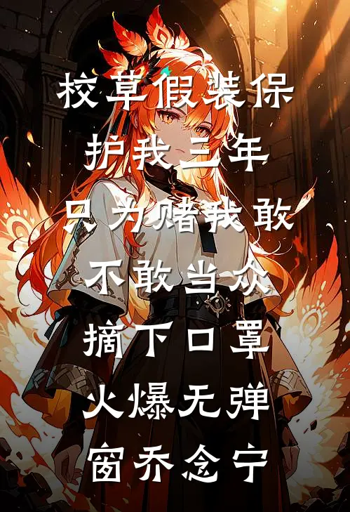 校草假装保护我三年，只为赌我敢不敢当众摘下口罩火爆无弹窗乔念宁