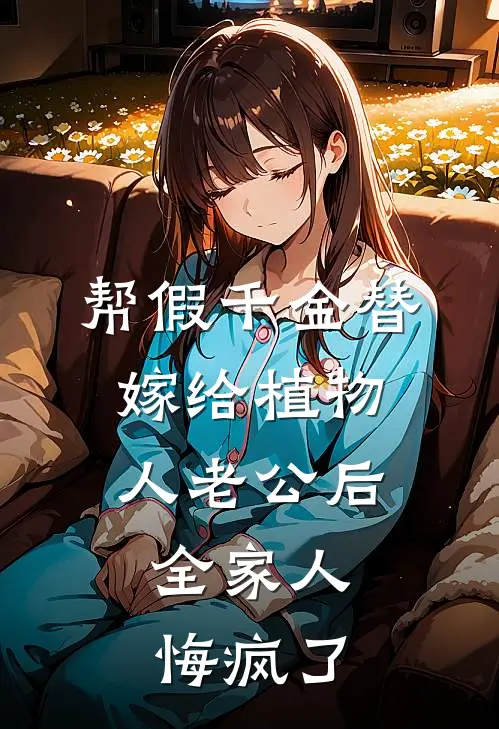 帮假千金替嫁给植物人老公后，全家人悔疯了