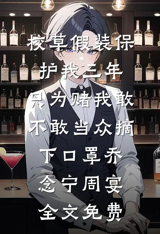 校草假装保护我三年，只为赌我敢不敢当众摘下口罩乔念宁周宴全文免费
