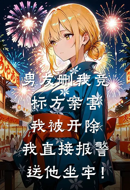男友删我竞标方案害我被开除，我直接报警送他坐牢！